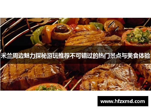 米兰周边魅力探秘游玩推荐不可错过的热门景点与美食体验
