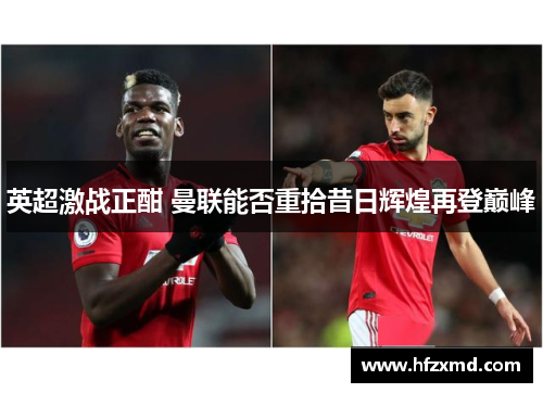 英超激战正酣 曼联能否重拾昔日辉煌再登巅峰