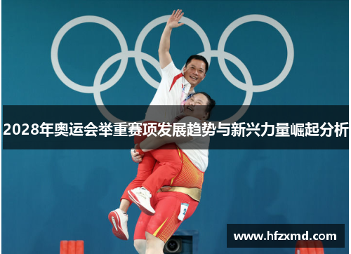 2028年奥运会举重赛项发展趋势与新兴力量崛起分析